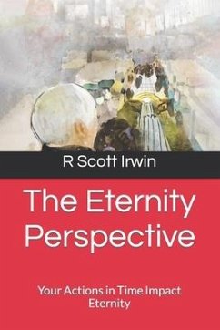 The Eternity Perspective: Your Actions in Time Impact Eternity - Irwin, R. Scott