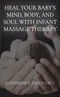 Heal Your Baby's Mind, Body, and Soul With Infant Massage Therapy - Smith, Katherine E.