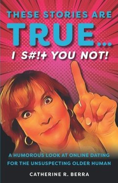 These Stories Are True... I Shit You Not: A Humorous Look at Online Dating for the Unsuspecting Older Human - Berra, Catherine R.