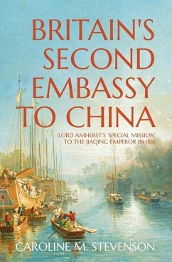 Britain's Second Embassy to China: Lord Amherst's 'Special Mission' to the Jiaqing Emperor in 1816 - Stevenson, Caroline