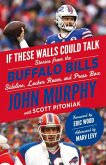 If These Walls Could Talk: Buffalo Bills: Stories from the Buffalo Bills Sideline, Locker Room, and Press Box