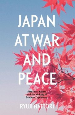 Japan at War and Peace: Shidehara Kijūrō and the Making of Modern Diplomacy - Hattori, Ryuji