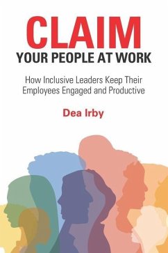 CLAIM Your People at Work: How Inclusive Leaders Keep Their Employees Engaged and Productive - Irby, Dea