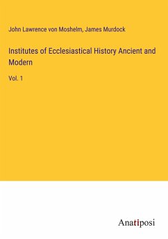 Institutes of Ecclesiastical History Ancient and Modern - Moshelm, John Lawrence von; Murdock, James