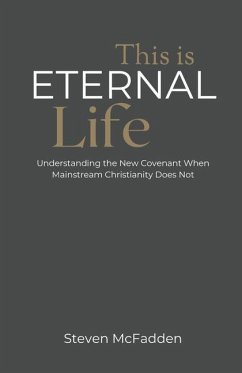 This Is Eternal Life: Understanding the New Covenant When Mainstream Christianity Does Not - McFadden, Steven