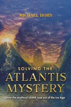 Solving the Atlantis Mystery: How the Mythical Island Rose Out of the Ice Age - Horn, Michael