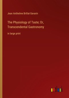 The Physiology of Taste; Or, Transcendental Gastronomy - Brillat-Savarin, Jean Anthelme