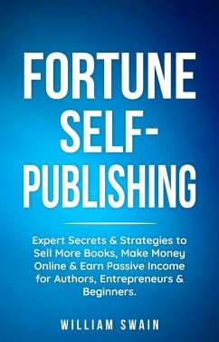 Fortune Self-Publishing: Expert Secrets & Strategies to Sell More Books, Make Money Online & Earn Passive Income for Authors, Entrepreneurs & Beginners (eBook, ePUB) - Swain, William