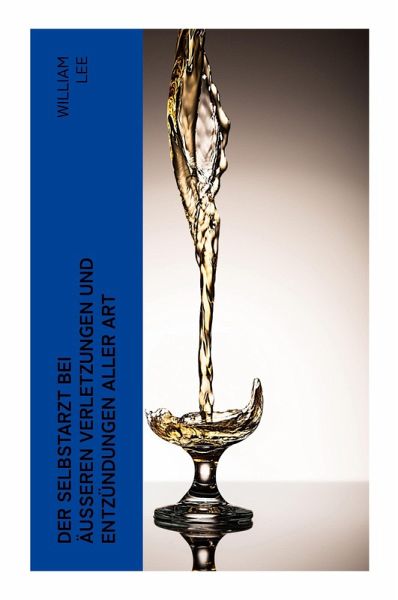 Der Selbstarzt bei äußeren Verletzungen und Entzündungen aller Art