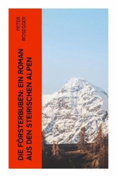 Die Försterbuben: Ein Roman aus den steirischen Alpen - Rosegger, Peter