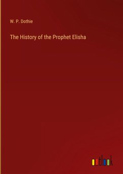 The History of the Prophet Elisha - Dothie, W. P.