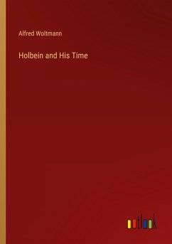 Holbein and His Time - Woltmann, Alfred