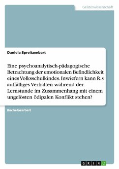 Eine psychoanalytisch-pädagogische Betrachtung der emotionalen Befindlichkeit eines Volksschulkindes. Inwiefern kann R.s auffälliges Verhalten während der Lernstunde im Zusammenhang mit einem ungelösten ödipalen Konflikt stehen? - Spreitzenbart, Daniela