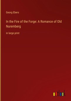 In the Fire of the Forge: A Romance of Old Nuremberg - Ebers, Georg