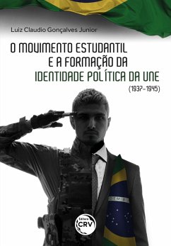 O MOVIMENTO ESTUDANTIL BRASILEIRO E A FORMAÇÃO DE IDENTIDADE POLÍTICA DA UNE (1937-1945) (eBook, ePUB) - Junior, Luiz Claudio Gonçalves