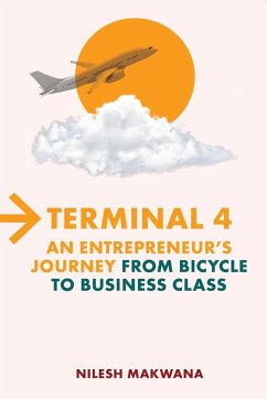 Terminal 4 - An Entrepreneur's Journey from Bicycle to Business Class - Makwana, Nilesh