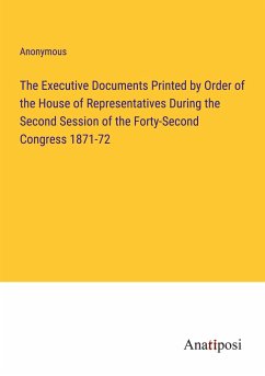 The Executive Documents Printed by Order of the House of Representatives During the Second Session of the Forty-Second Congress 1871-72 - Anonymous