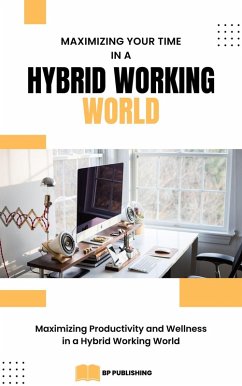 Maximizing Your Time in a Hybrid Working World: Maximizing Productivity and Wellness in a Hybrid Working World (eBook, ePUB) - Peterson, Bryce