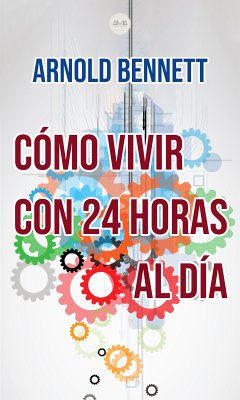 Cómo Vivir con 24 Horas al Día (eBook, ePUB) - Bennett, Arnold; Bennett, Arnold