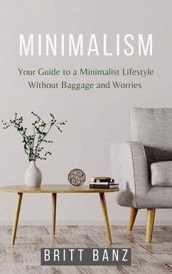 Minimalism: Your Guide to a Minimalist Lifestyle Without Baggage and Worries (eBook, ePUB) - Banz, Britt