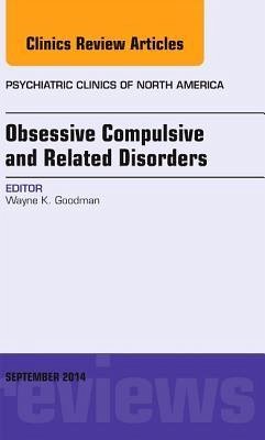 Obsessive Compulsive and Related Disorders, an Issue of Psychiatric Clinics of North America - Goodman, Wayne K.