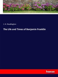 The Life and Times of Benjamin Franklin - Headington, J. A.