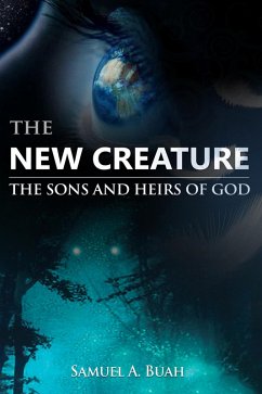 The New Creature: The Sons and Heirs of God (eBook, ePUB) - Buah, Samuel A.