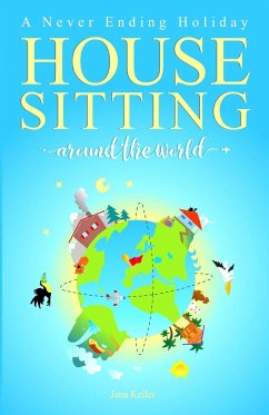 HOUSE SITTING AROUND THE WORLD - A Never Ending Holiday - Keller, Jana