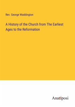 A History of the Church from The Earliest Ages to the Reformation - Waddington, Rev. George
