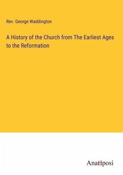 A History of the Church from The Earliest Ages to the Reformation - Waddington, Rev. George