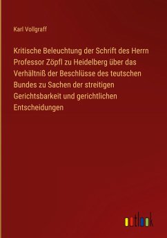 Kritische Beleuchtung der Schrift des Herrn Professor Zöpfl zu Heidelberg über das Verhältniß der Beschlüsse des teutschen Bundes zu Sachen der streitigen Gerichtsbarkeit und gerichtlichen Entscheidungen - Vollgraff, Karl