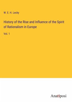 History of the Rise and Influence of the Spirit of Rationalism in Europe - Lecky, W. E. H.