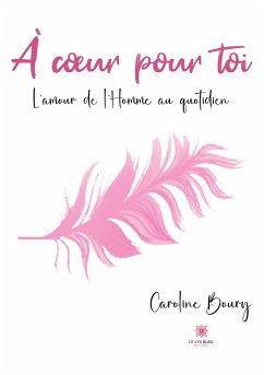 À coeur pour toi: L'amour de l'Homme au quotidien - Caroline Boury