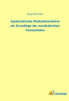 Systematische Modulationslehre als Grundlage der musikalischen Formenlehre - Riemann, Hugo