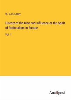 History of the Rise and Influence of the Spirit of Rationalism in Europe - Lecky, W. E. H.