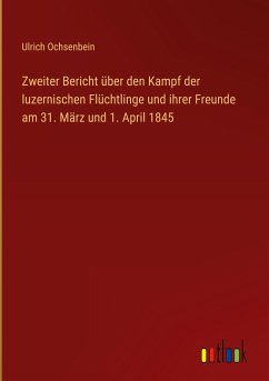 Zweiter Bericht über den Kampf der luzernischen Flüchtlinge und ihrer Freunde am 31. März und 1. April 1845 - Ochsenbein, Ulrich