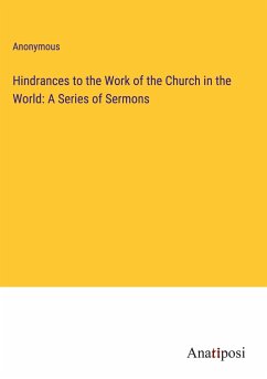 Hindrances to the Work of the Church in the World: A Series of Sermons - Anonymous