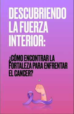 DESCUBRIENDO LA FUERZA INTERIOR: ¿Cómo encontrar la fortaleza para enfrentar el cáncer? (eBook, ePUB) - Castillo, Harold
