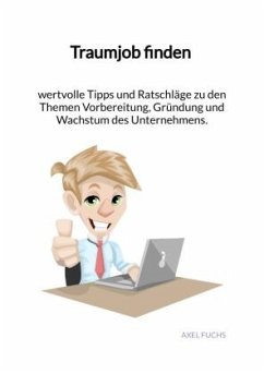 Traumjob finden - wertvolle Tipps und Ratschläge zu den Themen Vorbereitung, Gründung und Wachstum des Unternehmens. - Fuchs, Axel