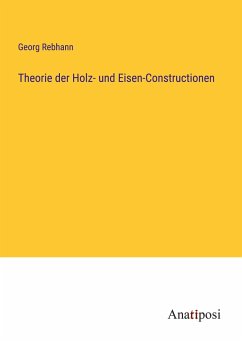 Theorie der Holz- und Eisen-Constructionen - Rebhann, Georg