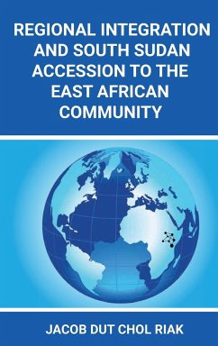 REGIONAL INTEGRATION AND SOUTH SUDAN ACCESSION TO THE EAST AFRICAN COMMUNITY - Riak, Jacob Dut Chol