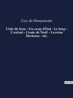 Clair de lune - Un coup d'Etat - Le loup - L'enfant - Conte de Noël - La reine Hortense - etc. - Maupassant, Guy de