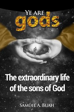 Ye Are Gods: The Extraordinary Life of the Sons of God (eBook, ePUB) - Buah, Samuel A. Ye Are Gods: The Extraordinary Life of the Sons of God (eBook, ePUB) - Buah, Samuel A.