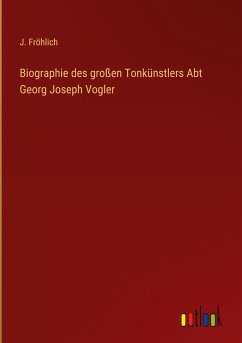 Biographie des großen Tonkünstlers Abt Georg Joseph Vogler