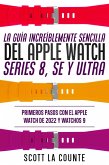 La Guía Increíblemente Sencilla Del Apple Watch Series 8, Se Y Ultra: Primeros Pasos Con El Apple Watch De 2022 Y watchOS 9 (eBook, ePUB)
