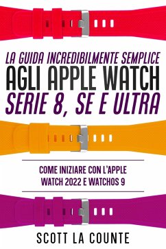 La Guida Incredibilmente Semplice Agli Apple Watch Serie 8, Se E Ultra: Come Iniziare Con L'apple Watch 2022 E Watchos 9 (eBook, ePUB) - Counte, Scott La