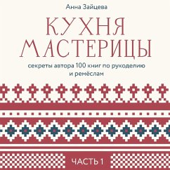 Kuhnya mastericy: sekrety avtora 100 knig po rukodeliyu i remyoslam. CHast' 1 (MP3-Download) - Zayceva, Anna