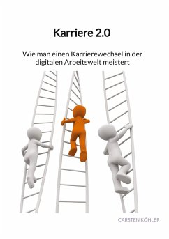 Karriere 2.0 - Wie man einen Karrierewechsel in der digitalen Arbeitswelt meistert - Köhler, Carsten