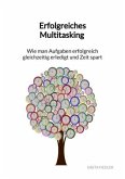 Erfolgreiches Multitasking - Wie man Aufgaben erfolgreich gleichzeitig erledigt und Zeit spart Erfolgreiches Multitasking - Wie man Aufgaben erfolgreich gleichzeitig erledigt und Zeit spart
