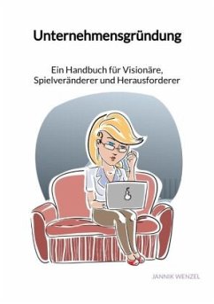 Unternehmensgründung - Ein Handbuch für Visionäre, Spielveränderer und Herausforderer - Wenzel, Jannik